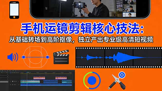 手机运镜 剪辑核心技法:从基础转场到高阶抠像,独立产出专业级高清短视频祝你网-副业赚钱-互联网创业-资源整合祝你网