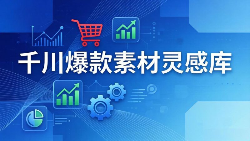 千川爆款素材灵感库：16种产品属性+10种素材类型+三大主题句式，像查字典一样找灵感祝你网-副业赚钱-互联网创业-资源整合祝你网