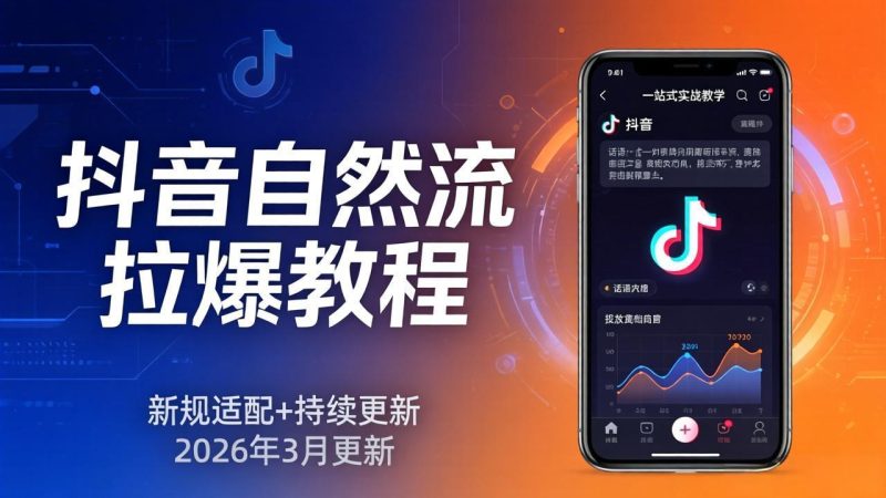 抖音自然流拉爆教程:新规适配+持续更新,话术+投放+起号一站式实战教学(更新26年3月祝你网-副业赚钱-互联网创业-资源整合祝你网