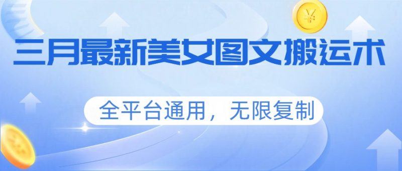 三月最新美女图文搬运术，全平台通用，无限复制祝你网-副业赚钱-互联网创业-资源整合祝你网