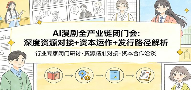 AI漫剧全产业链闭门会：深度资源对接+资本运作+发行路径解析祝你网-副业赚钱-互联网创业-资源整合祝你网