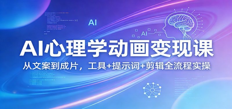 AI心理学动画变现课:从文案到成片,工具+提示词+剪辑全流程实操祝你网-副业赚钱-互联网创业-资源整合祝你网