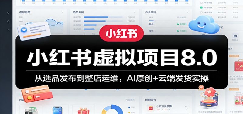 小红书虚拟项目8.0:从选品发布到整店运维,AI原创+云端发货实操祝你网-副业赚钱-互联网创业-资源整合祝你网