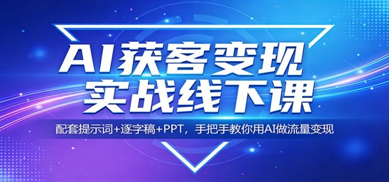 AI获客变现实战线下课：配套提示词+逐字稿+PPT，手把手教你用AI做流量变现祝你网-副业赚钱-互联网创业-资源整合祝你网