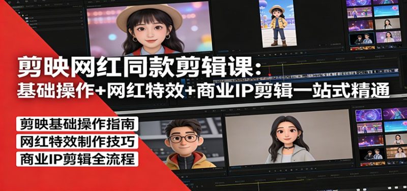 剪映网红同款剪辑：基础操作+网红特效+商业IP剪辑一站式精通祝你网-副业赚钱-互联网创业-资源整合祝你网