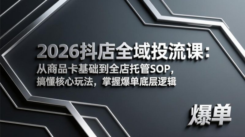 2026抖店全域投流课:从商品卡基础到全店托管SOP,搞懂核心玩法,掌握爆单底层逻辑祝你网-副业赚钱-互联网创业-资源整合祝你网