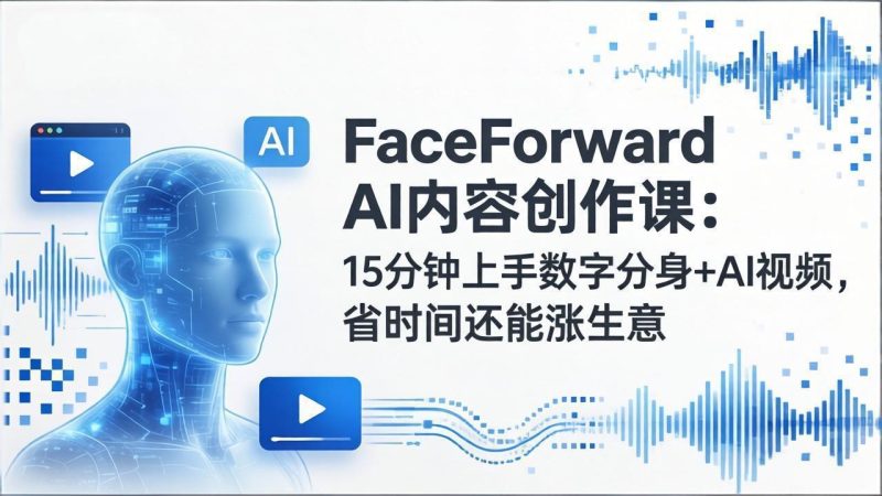 FaceForward AI内容创作课：15分钟上手数字分身+AI视频，省时间还能涨生意祝你网-副业赚钱-互联网创业-资源整合祝你网