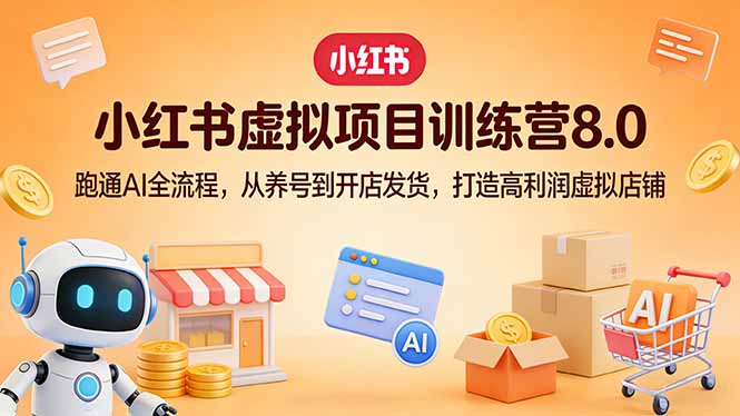 小红书虚拟项目训练营8.0：跑通AI全流程，从养号到开店发货，打造高利润虚拟店铺祝你网-副业赚钱-互联网创业-资源整合祝你网