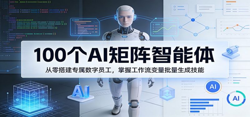 100个AI矩阵智能体，从零搭建专属数字员工，掌握工作流变量批量生成技能祝你网-副业赚钱-互联网创业-资源整合祝你网