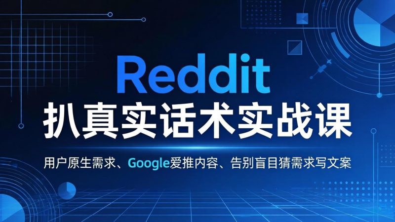 Reddit 扒真实话术实战课:用用户原生需求做 Google 爱推内容,告别盲目猜需求写文案祝你网-副业赚钱-互联网创业-资源整合祝你网
