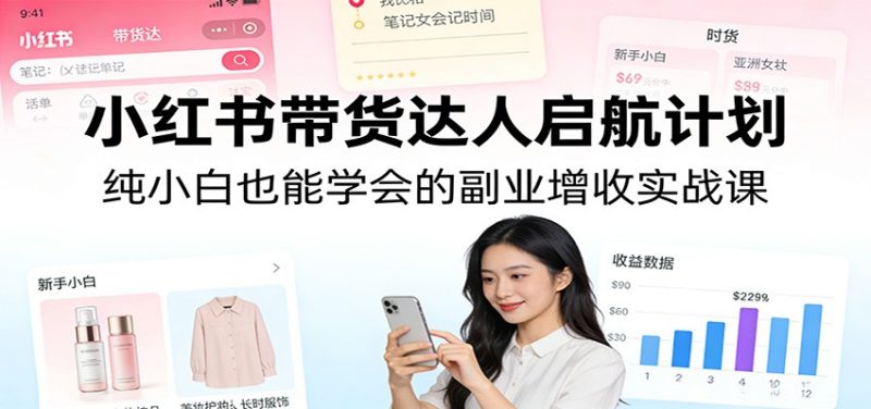 小红书带货达人启航计划：纯小白也能学会的副业增收实战课祝你网-副业赚钱-互联网创业-资源整合祝你网