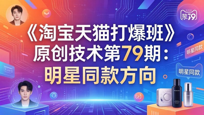 《淘宝天猫打爆班》原创技术第79期：明星同款方向祝你网-副业赚钱-互联网创业-资源整合祝你网