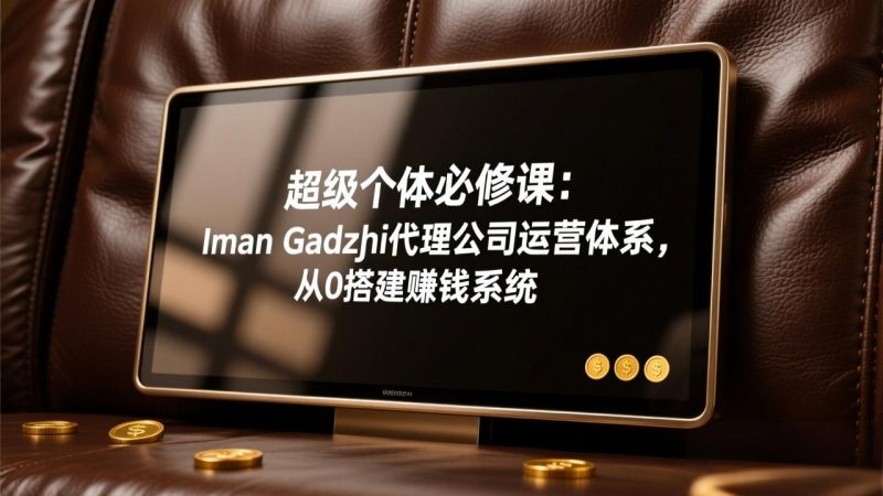 超级个体必修课:Iman Gadzhi代理公司运营体系,从0搭建赚钱系统祝你网-副业赚钱-互联网创业-资源整合祝你网