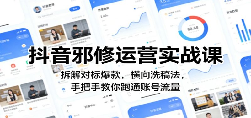 抖音邪修运营实战课:拆解对标爆款,横向洗稿法,手把手教你跑通账号流量祝你网-副业赚钱-互联网创业-资源整合祝你网