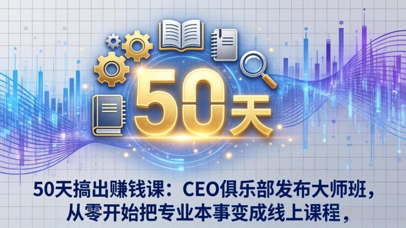 50天搞出赚钱课:CEO俱乐部发布大师班,从零开始把专业本事变成线上课程祝你网-副业赚钱-互联网创业-资源整合祝你网