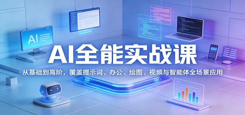 AI全能实战课:从基础到高阶,覆盖提示词、办公、绘图、视频与智能体全场景应用祝你网-副业赚钱-互联网创业-资源整合祝你网