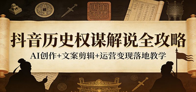 抖音历史权谋解说全攻略：AI创作+文案剪辑+运营变现落地教学祝你网-副业赚钱-互联网创业-资源整合祝你网