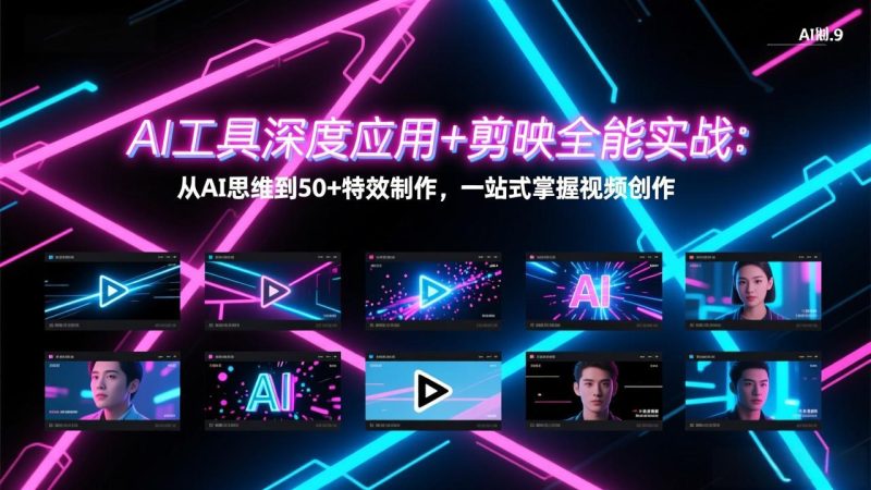 AI工具深度应用+剪映全能实战：从AI思维到50+特效制作，一站式掌握视频创作祝你网-副业赚钱-互联网创业-资源整合祝你网