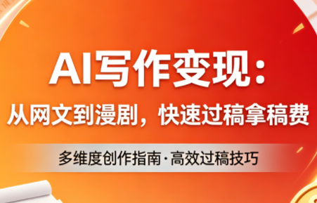AI写作变现：从网文到漫剧，快速过稿拿稿费(更新4月)祝你网-副业赚钱-互联网创业-资源整合祝你网