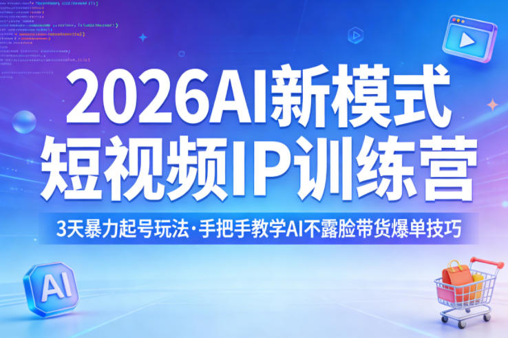 2026AI新模式短视频IP训练营，3天暴力起号玩法，手把手教学AI不露脸带货爆单技巧（更新）祝你网-副业赚钱-互联网创业-资源整合祝你网