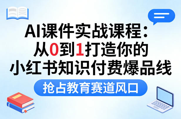 AI课件实战课程，从0到1打造你的小红书知识付费爆品线，抢占教育赛道风口祝你网-副业赚钱-互联网创业-资源整合祝你网