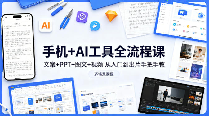 手机+AI工具全流程课，文案+PPT+图文+视频，从入门到出片手把手教，多场景实操祝你网-副业赚钱-互联网创业-资源整合祝你网