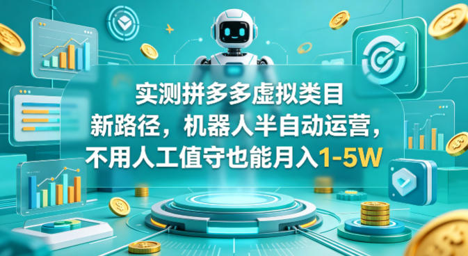 实测拼多多虚拟类目新路径，机器人半自动运营，不用人工值守也能月入1-5W【揭秘】祝你网-副业赚钱-互联网创业-资源整合祝你网