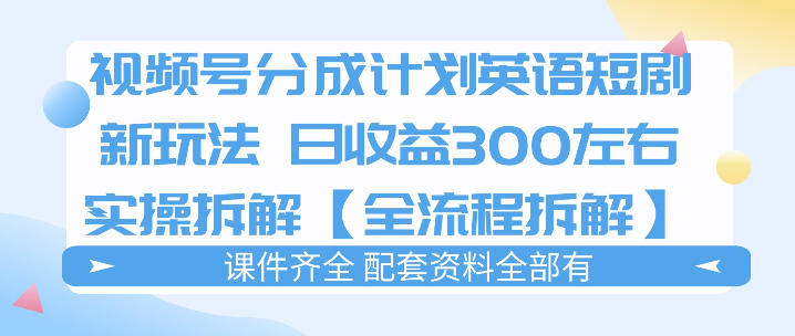 视频号分成计划，英语短剧新玩法，日收3张+实操全流程拆解祝你网-副业赚钱-互联网创业-资源整合祝你网