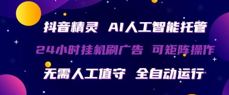 抖音精灵AI人工智能托管，24小时全自动刷广告，无需人工值守，可矩阵操作祝你网-副业赚钱-互联网创业-资源整合祝你网