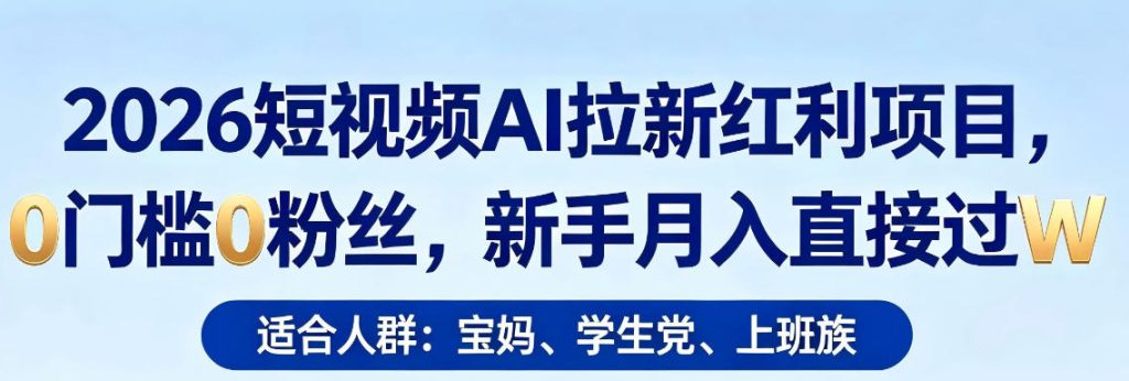 2026短视频AI拉新红利项目,0门槛0粉丝,新手月入直接过1W祝你网--专注互联网创业.信息差副业研究拒绝割韭菜祝你网