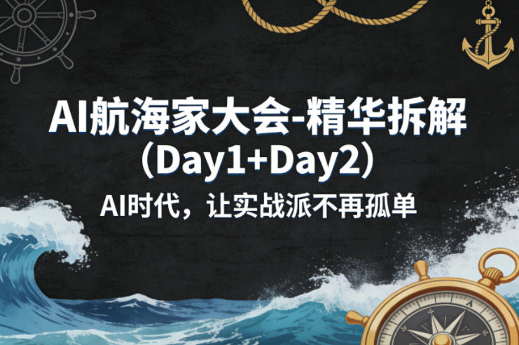 AI航海家大会-精华拆解(Day1+Day2)AI时代,让实战派不再孤单祝你网-副业赚钱-互联网创业-资源整合祝你网
