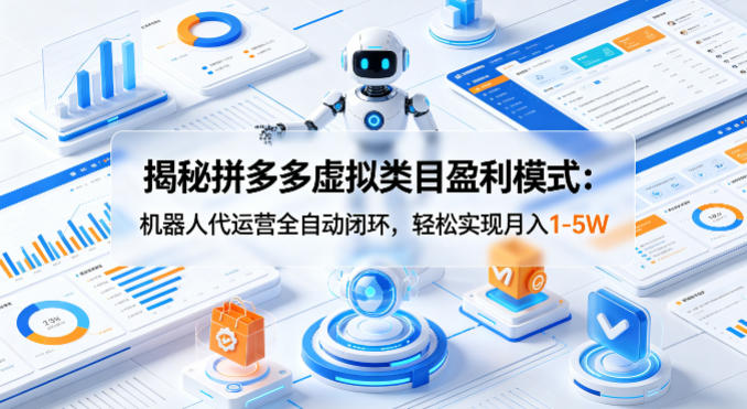 揭秘拼多多虚拟类目盈利模式：机器人代运营全自动闭环，轻松实现月入1-5W祝你网-副业赚钱-互联网创业-资源整合祝你网