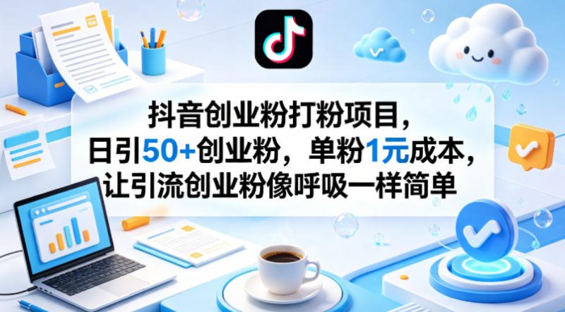 抖音创业粉打粉项目，日引50+创业粉，单粉1元成本，让引流创业粉像呼吸一样简单祝你网-副业赚钱-互联网创业-资源整合祝你网