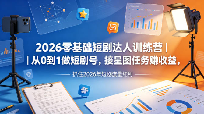2026零基础短剧达人训练营｜从0到1做短剧号，接星图任务賺收益，抓住2026年短剧流量红利祝你网-副业赚钱-互联网创业-资源整合祝你网