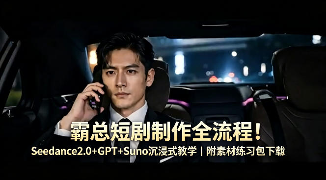 霸总短剧制作全流程！Seedance2.0+GPT+Suno沉浸式教学｜附素材练习包下载祝你网-副业赚钱-互联网创业-资源整合祝你网