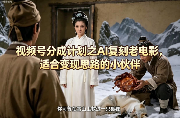 视频号分成计划之AI复刻老电影，适合变现思路的小伙伴祝你网-副业赚钱-互联网创业-资源整合祝你网