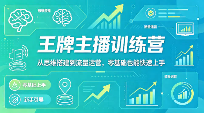 抖音王牌主播训练营，从思维搭建到流量运营，零基础也能快速上手祝你网-副业赚钱-互联网创业-资源整合祝你网