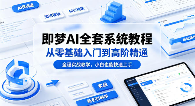 即梦AI全套系统教程，从零基础入门到高阶精通，全程实战教学，小白也能快速上手祝你网-副业赚钱-互联网创业-资源整合祝你网