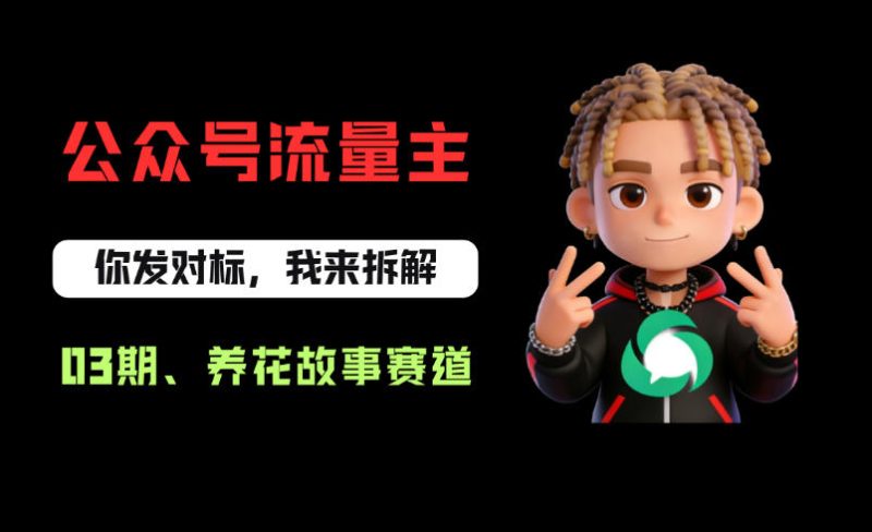 公众号流量主之养花故事赛道，起号快+流量稳，从0-1全流程讲解！祝你网-副业赚钱-互联网创业-资源整合祝你网