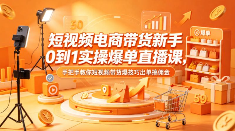 短视频电商带货新手0到1实操爆单直播课，手把手教你短视频带货爆技巧出单搞佣金祝你网--专注互联网创业.信息差副业研究拒绝割韭菜祝你网