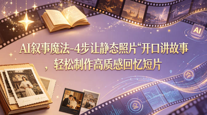 AI叙事魔法-4步让静态照片“开口讲故事”，轻松制作高质感回忆短片祝你网-副业赚钱-互联网创业-资源整合祝你网