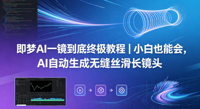 即梦AI一镜到底终极教程｜小白也能会，AI自动生成无缝丝滑长镜头祝你网--专注互联网创业.信息差副业研究拒绝割韭菜祝你网