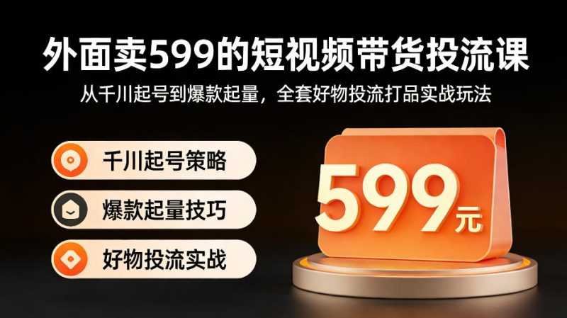 外面卖599的短视频带货投流课：从千川起号到爆款起量，全套好物投流打品实战玩法祝你网--专注互联网创业.信息差副业研究拒绝割韭菜祝你网