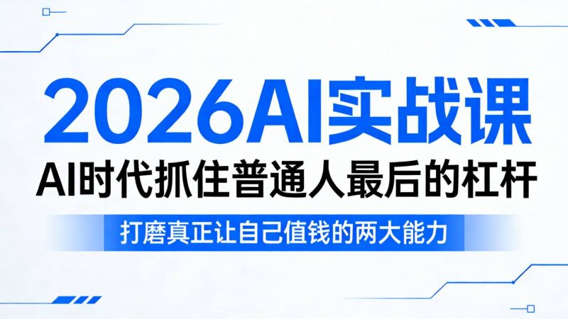 2026AI实战课，AI时代抓住普通人最后的杠杆，打磨真正让自己值钱的两大能力祝你网-副业赚钱-互联网创业-资源整合祝你网