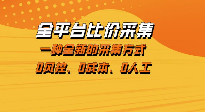 全平台比价采集，一个稳定的数据采集项目，区别于传统的玩法不风控，零成本操作祝你网-副业赚钱-互联网创业-资源整合祝你网