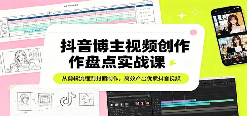 抖音博主视频创作盘点实战课：从剪辑流程到封面制作，高效产出优质抖音视频祝你网-副业赚钱-互联网创业-资源整合祝你网