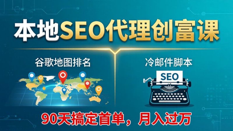 本地SEO代理创富课:谷歌地图排名+冷邮件脚本,90天搞定首单,月入过万实战体系祝你网-副业赚钱-互联网创业-资源整合祝你网