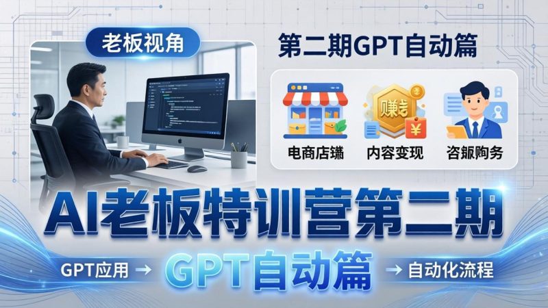AI老板特训营第二期GPT自动篇:GPT应用+赚钱案例+自动化流程,老板AI降本增效课祝你网-副业赚钱-互联网创业-资源整合祝你网