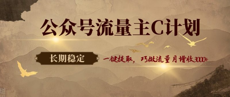 公众号流量主C计划，一键提取，巧做流量月增收3000+祝你网-副业赚钱-互联网创业-资源整合祝你网