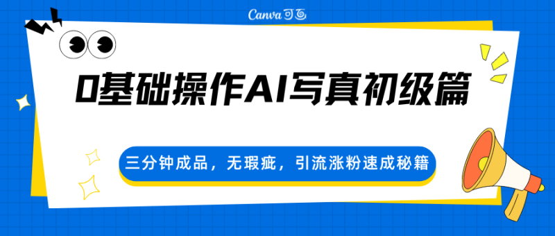 0基础操作AI写真初级篇，三分钟成品，无瑕疵，引流涨粉速成秘籍祝你网-副业赚钱-互联网创业-资源整合祝你网